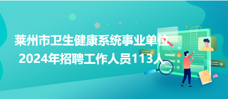 莱州市卫生健康系统事业单位2024年招聘工作人员113人