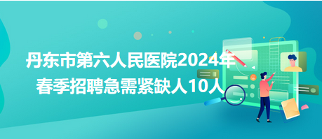 丹东市第六人民医院2024年春季招聘急需紧缺人10人