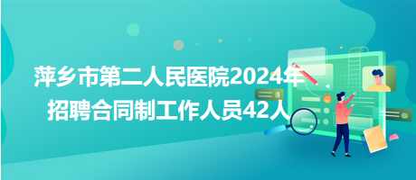 萍乡市第二人民医院2024年招聘合同制工作人员42人
