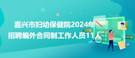 嘉兴市妇幼保健院2024年招聘编外合同制工作人员11人