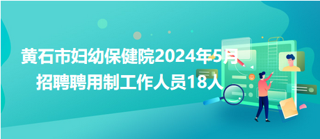 黄石市妇幼保健院2024年5月招聘聘用制工作人员18人