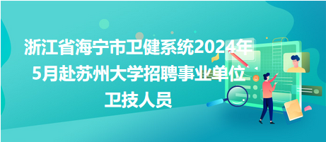 浙江省海宁市卫健系统2024年5月赴苏州大学招聘事业单位卫技人员