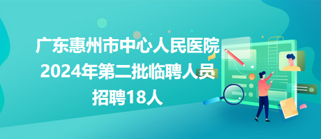 广东惠州市中心人民医院2024年第二批临聘人员招聘18人