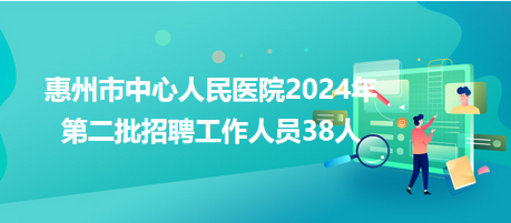 惠州市中心人民医院2024年第二批招聘工作人员38人