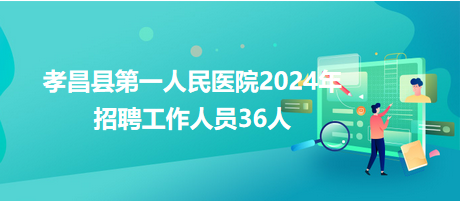 孝昌县第一人民医院2024年招聘工作人员36人