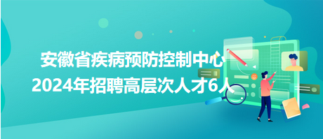 安徽省疾病预防控制中心2024年招聘高层次人才6人