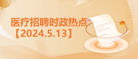 医疗卫生招聘时事政治：2024年5月14日时政热点整理