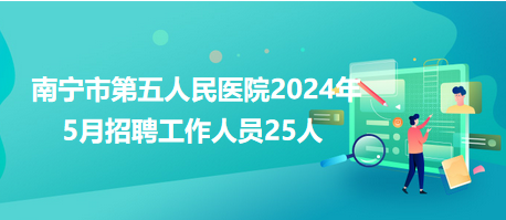 南宁市第五人民医院2024年5月招聘工作人员25人