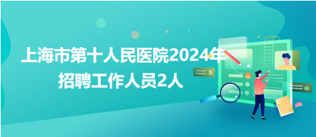 上海市第十人民医院2024年招聘工作人员2人