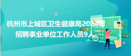 杭州市上城区卫生健康局2024年招聘事业单位工作人员9人