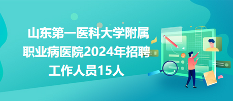 山东第一医科大学附属职业病医院2024年招聘工作人员15人