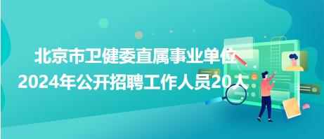 北京市卫健委直属事业单位2024年公开招聘工作人员20人