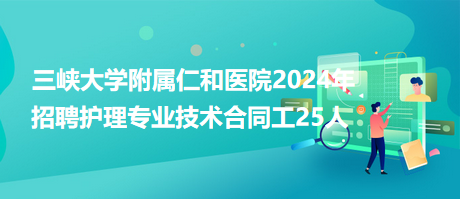 三峡大学附属仁和医院2024年招聘护理专业技术合同工25人