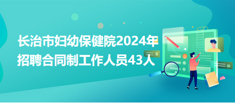 长治市妇幼保健院2024年招聘合同制工作人员43人