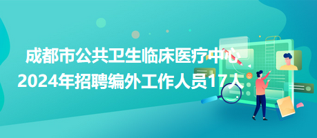 成都市公共卫生临床医疗中心2024年招聘编外工作人员17人