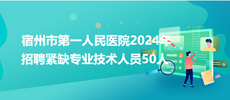 宿州市第一人民医院2024年招聘紧缺专业技术人员50人