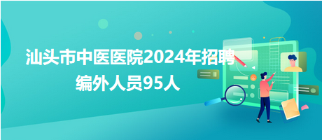 汕头市中医医院2024年招聘编外人员95人