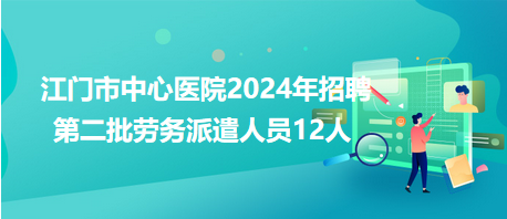 江门市中心医院2024年招聘第二批劳务派遣人员12人