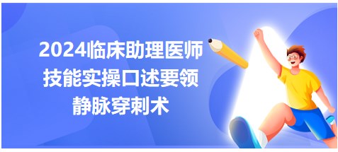 2024临床助理医师考生速记技能实操口述要领-静脉穿刺术