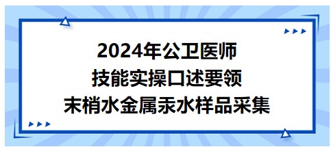 今日实操口述练习：2024公卫医师技能实操考点-末梢水金属汞水样品采集