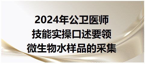 2024公卫医师实践技能实操考点<微生物水样品的采集>口述要领