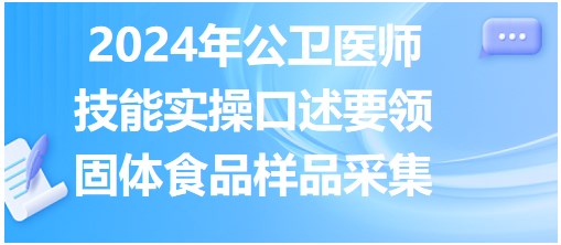 收藏！2024公卫医师实践技能实操口述要领-固体食品样品采集