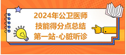 2024公卫医师实践技能考试第一站得分点总结-心脏听诊