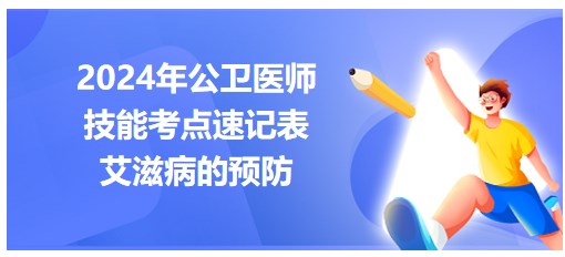 艾滋病的预防-2024年公卫医师实践技能考点总结速记表