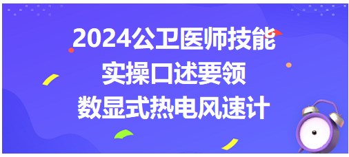 今日实操练习：2024公卫医师实践技能考点-数显式热电风速计