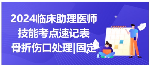 2024临床助理医师实践技能考点<骨折伤口的处理和固定>速记表