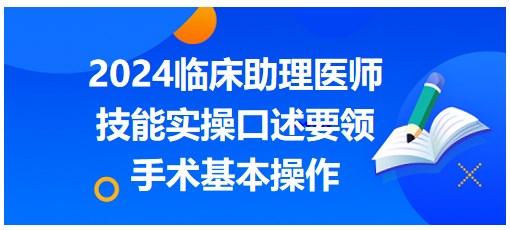 手术基本操作实操就看这篇！2024临床助理医师考生速记口述要领