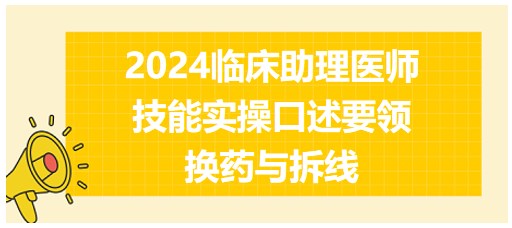 今日实操练习：2024临床助理医师技能实操口述要领-​换药与拆线