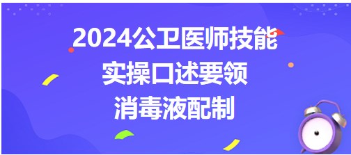 收藏：2024公卫医师实践技能考点<消毒液配制>实操口述要领