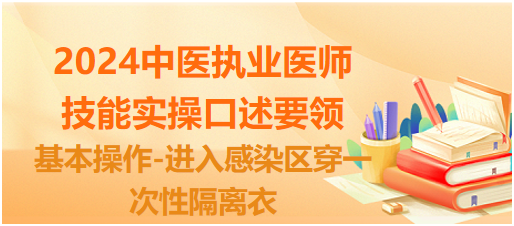 2024中医执业医师实践技能实操口述要领：基本操作-进入感染区穿一次性隔离衣