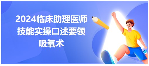 今日实操练习：2024临床助理医师实践技能实操口述要领-吸氧术