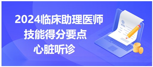 收藏：2024临床执业医师实践技能得分要点点拨-心脏听诊