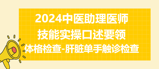 2024中医助理医师技能实操口述速记：体格检查-肝脏单手触诊检查