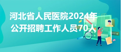 河北省人民医院2024年公开招聘工作人员70人