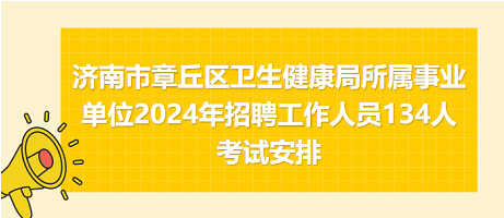 济南市章丘区卫生健康局所属事业单位2024年招聘工作人员134人考试安排