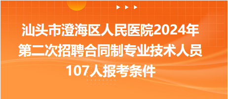 汕头市澄海区人民医院2024年第二次招聘合同制专业技术人员107人报考条件