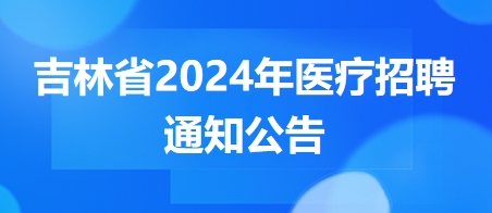 吉林省2024年医疗招聘通知公告6