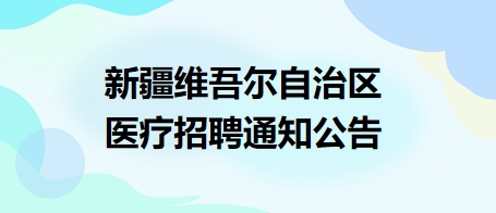 新疆维吾尔自治区医疗招聘通知公告1