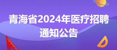 青海省2024年医疗招聘通知公告2
