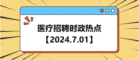 医疗卫生招聘时事政治：2024年7月1日时政热点整理