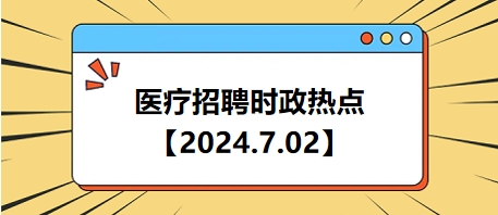 医疗卫生招聘时事政治：2024年7月2日时政热点整理