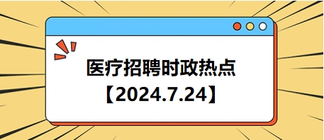 医疗卫生招聘时事政治：2024年7月24日时政热点整理