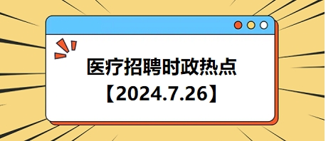 医疗卫生招聘时事政治：2024年7月26日时政热点整理