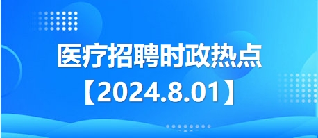 医疗卫生招聘时事政治：2024年8月1日时政热点整理