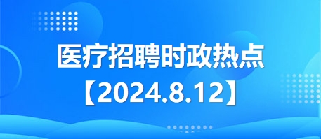 医疗卫生招聘时事政治：2024年8月12日时政热点整理