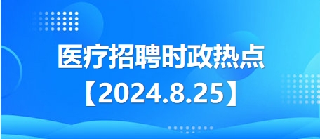 医疗卫生招聘时事政治：2024年8月25日时政热点整理